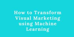 how-to-transform-visual-marketing-using-machine-learning-