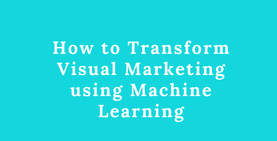 how-to-transform-visual-marketing-using-machine-learning-